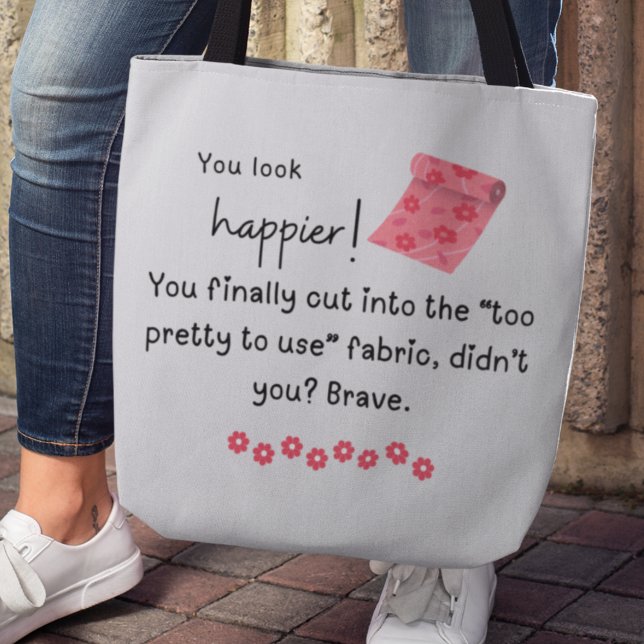Du siehst glücklicher aus! Extravagantes Stoffmeme (You look happier! You finally cut into the "too pretty to use" fabric, didn't you? Brave. Tote bag)