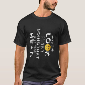 Du siehst lustig aus mit deinem Kopf verdreht wie  T-Shirt