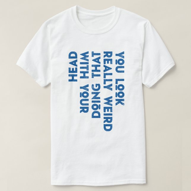 Du siehst wirklich komisch aus, das mit deinem Kop T-Shirt (Design vorne)