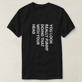 Du siehst wirklich lustig aus, das mit deinem Kopf T-Shirt