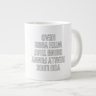 Du siehst wirklich lustig aus, wenn du das mit dei Jumbo-Tasse