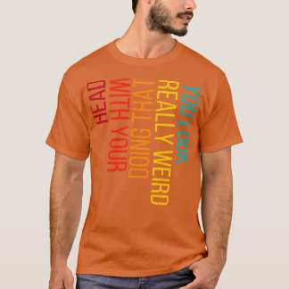Du siehst wirklich seltsam aus, wenn du das mit de T-Shirt