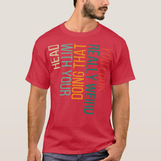 Du siehst wirklich seltsam aus, wenn du das mit de T-Shirt