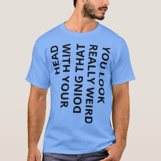 du siehst wirklich seltsam aus, wenn du das mit de T-Shirt