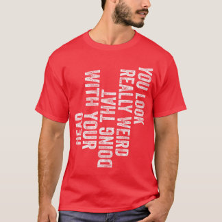 Du siehst wirklich seltsam aus, wenn du das mit de T-Shirt