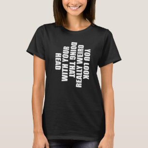 Du siehst wirklich seltsam aus, wenn du das mit de T-Shirt