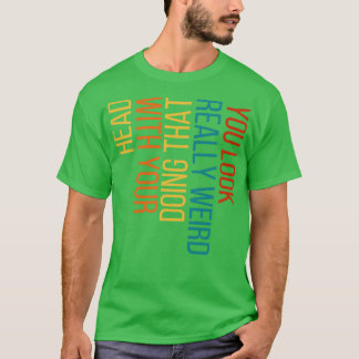 Du siehst wirklich seltsam aus, wenn du das mit de T-Shirt