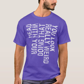 Du siehst wirklich seltsam aus, wenn du das mit de T-Shirt