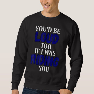Du wärst auch laut, wenn ich dein Motorrad fahren Sweatshirt