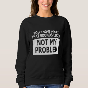 Du weißt, wie das klingt, aber nicht mein Problem Sweatshirt