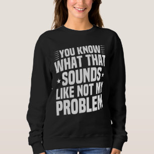 Du weißt, wie das klingt, aber nicht mein Problem Sweatshirt