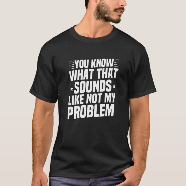 Du weißt, wie das klingt, aber nicht mein Problem  T-Shirt (Vorderseite)