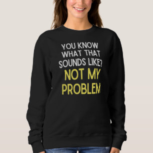 Du weißt, wie das klingt, als ob nicht mein Proble Sweatshirt