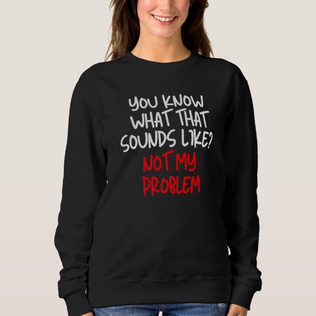 Du weißt, wie das klingt, als wäre mein Problem ni Sweatshirt (Vorderseite)