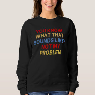 Du weißt, wie das klingt. Nicht mein Problem lusti Sweatshirt