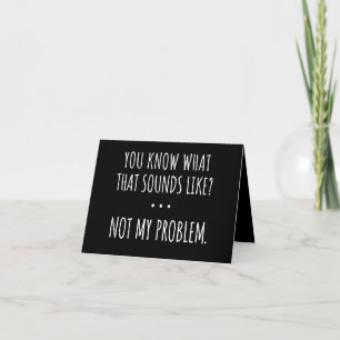 Du weißt, wie sich das anhört. Nicht mein Problem