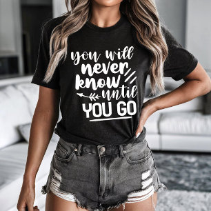 Du wirst es nie erfahren, bis du gehst T-Shirt