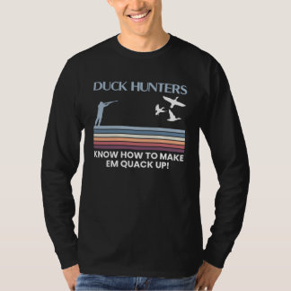 Duck Hunters Know How To Make Em Quack Up  1 T-Shirt