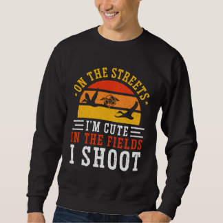 Duck Hunting On The Streets I m Cute In The Fields Sweatshirt