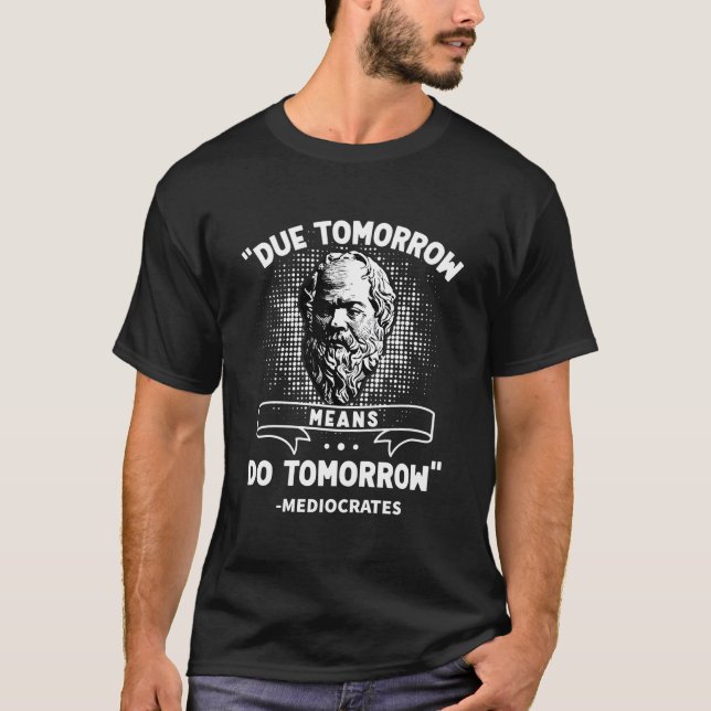Due Tomorrow Means Do Tomorrow Mediocrates Quote T-Shirt (Vorderseite)