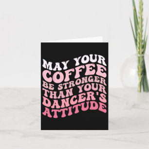 Dürfte dein Kaffee stärker sein als dein Tänzer. Karte