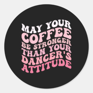 Dürfte dein Kaffee stärker sein als dein Tänzer. Runder Aufkleber