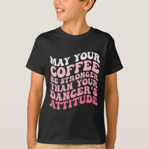Dürfte dein Kaffee stärker sein als dein Tänzer. T-Shirt
