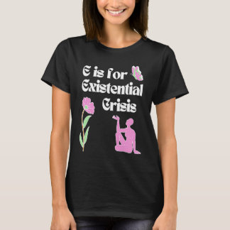 E is for Existential Crisis Existentialism Philoso T-Shirt
