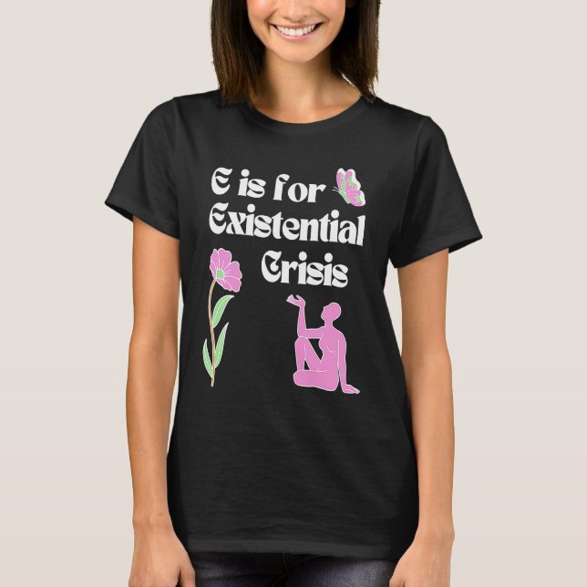 E is for Existential Crisis Existentialism Philoso T-Shirt (Vorderseite)