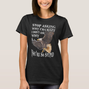 Eagle Frage auf, warum ich verrückt bin, ich Fragt T-Shirt