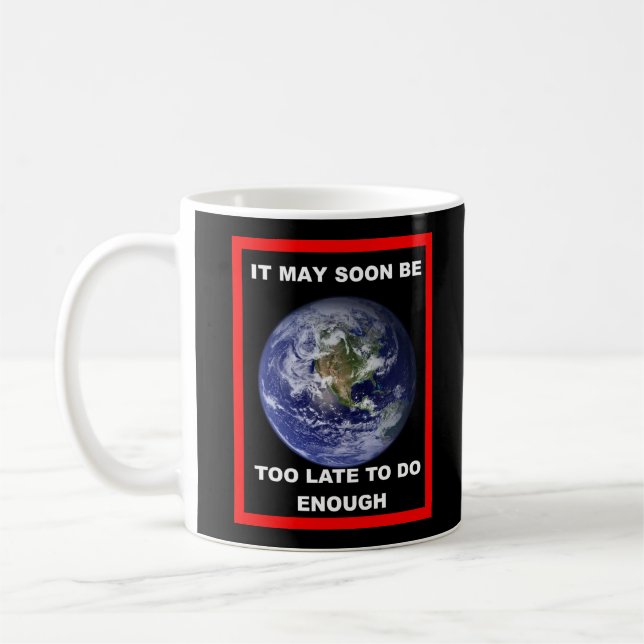Earth IT MAY SOON BE TOO LATE Coffee Mug Kaffeetasse (Links)
