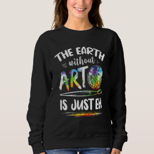 Earth Without is just ethe artist artists job arti Sweatshirt