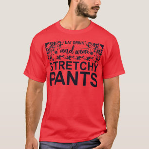 Eat Drink and Wear Stretchy Pants T-Shirt