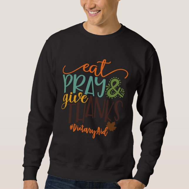 Eat Pray And Give Thanks Dietary Aid Thanksgiving  Sweatshirt (Vorderseite)