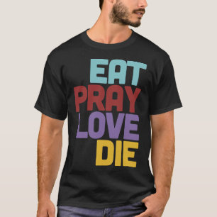 Eat Pray Liebe Die Humoriges Nihilist Design T-Shirt