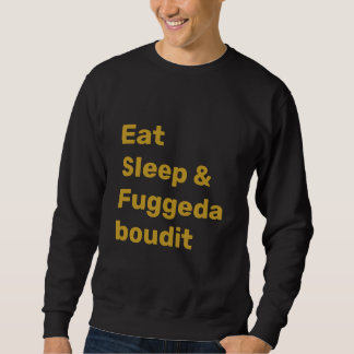 Eat Sleep & Fuggedaboudit FAUX GOLD TEXT on BLACK Sweatshirt