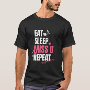 Eat Sleep Miss U Repeat ist mein perfekter Tag. T-Shirt