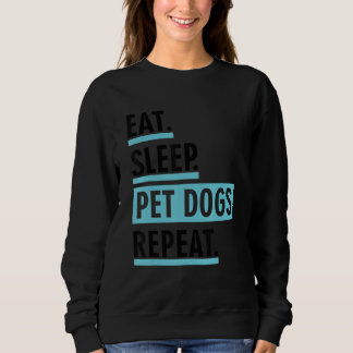 Eat Sleep Pet Dogs Repeat Funny Sarcastic Sayings  Sweatshirt
