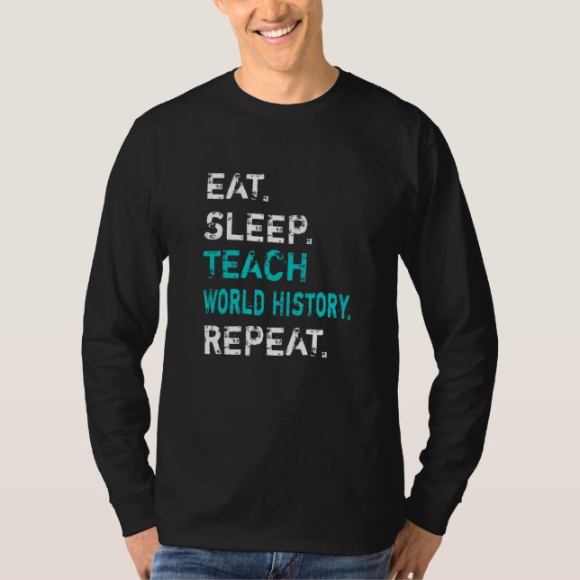 Eat Sleep Teach World History Repeat  World Histor T-Shirt (Vorderseite)