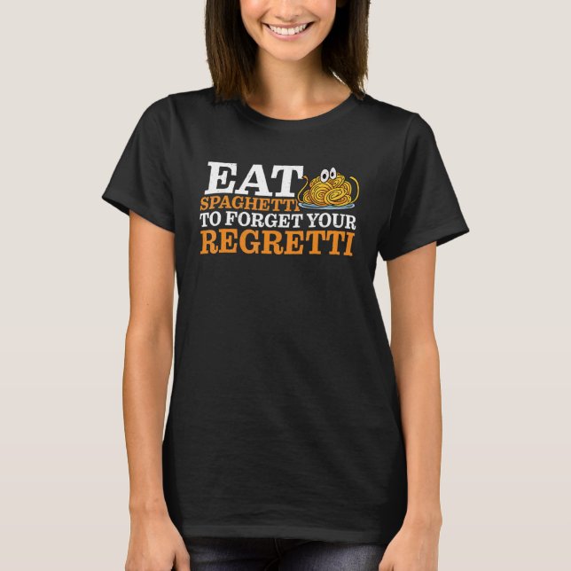 Eat Spaghetti To Forgetti Your Regretti   T-Shirt (Vorderseite)