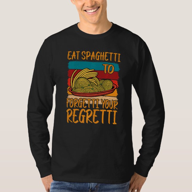 Eat Spaghetti To Forgetti Your Regretti T-Shirt (Vorderseite)