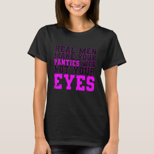 Echte Männer machen deine Schlüpfer nass, nicht de T-Shirt