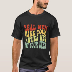 Echte Männer machen Ihre Panties nass, nicht Ihre T-Shirt