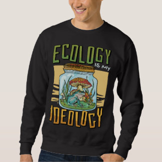Ecology Is My Ideology Environment Ecologist Sweatshirt