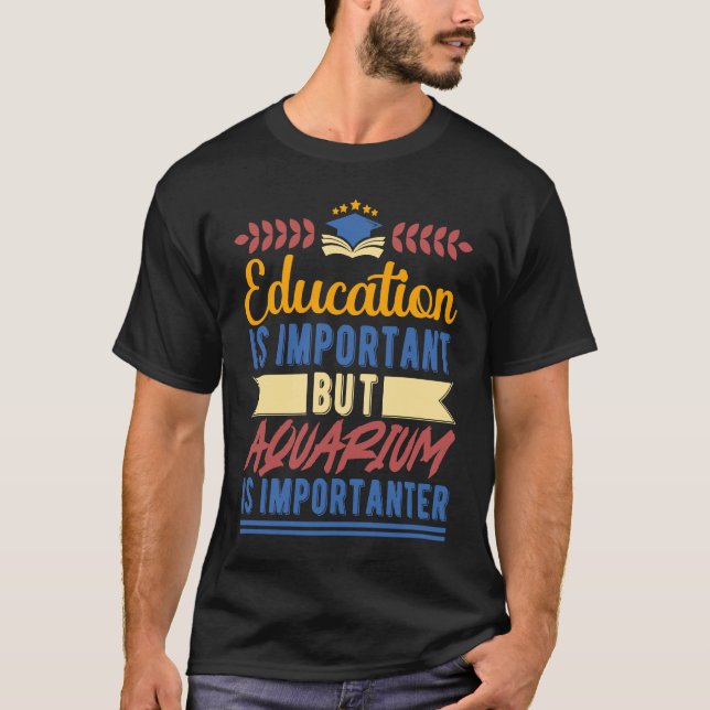 Education is Important But Aquarium is Importanter T-Shirt (Vorderseite)