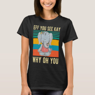 Eff you see Kay Why Oh you Funny Vintag Elephant T-Shirt