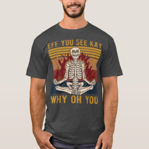 Eff you see Kay Why Oh You Skeleton Yoga T - Shirt