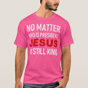 Egal wer Präsident ist, Jesus ist noch König T-Shirt