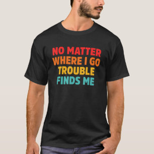 Egal, wo ich Schwierigkeiten habe, findet mich T-Shirt