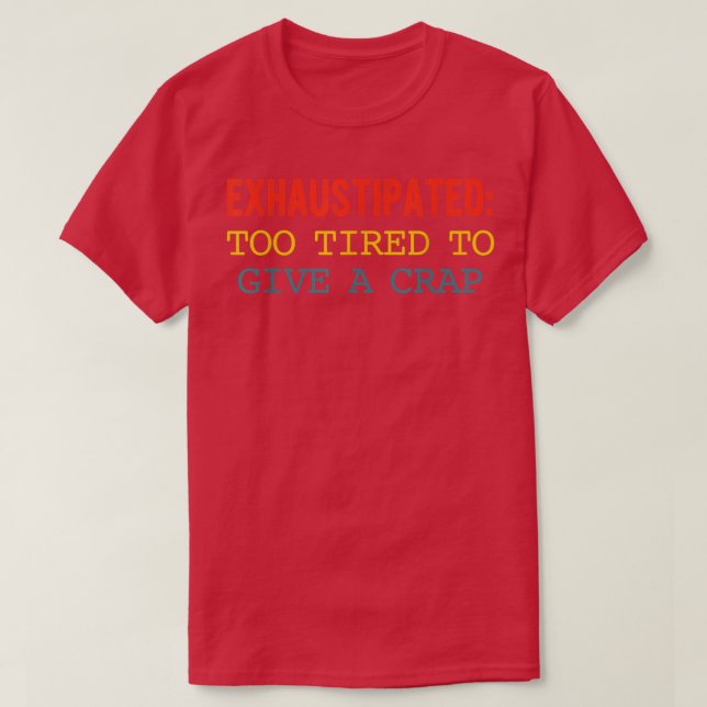 Ehaustipated Too Tired To Give A Crap Apparel  T-Shirt (Design vorne)